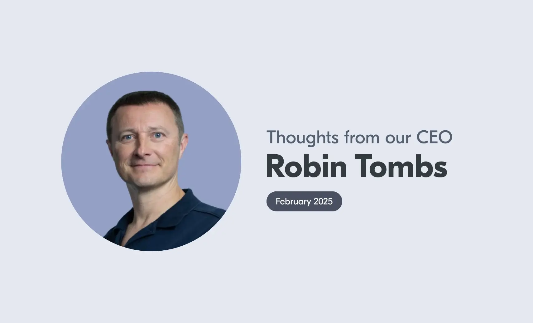 An image of Robin with accompanying text that reads "Thoughts from our CEO, Robin Tombs, February 2025".